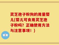 灵芝孢子粉狗的用量婴儿(婴儿可食用灵芝孢子粉吗？正确使用方法与注意事项！)