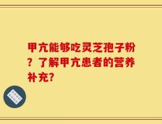 甲亢能够吃灵芝孢子粉？了解甲亢患者的营养补充？