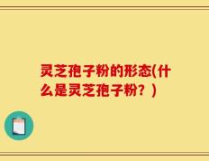 灵芝孢子粉的形态(什么是灵芝孢子粉？)