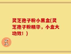 灵芝孢子粉小黑盒(灵芝孢子粉精华，小盒大功效！)