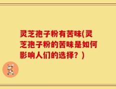 灵芝孢子粉有苦味(灵芝孢子粉的苦味是如何影响人们的选择？)