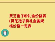 灵芝孢子粉礼盒价格表(灵芝孢子粉礼盒各规格价格一览表