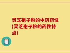 灵芝孢子粉的中药药性(灵芝孢子粉的药性特点)