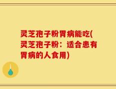 灵芝孢子粉胃病能吃(灵芝孢子粉：适合患有胃病的人食用)