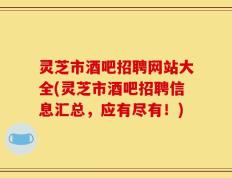 灵芝市酒吧招聘网站大全(灵芝市酒吧招聘信息汇总，应有尽有！)