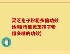 灵芝孢子粉粗多糖功效检测(检测灵芝孢子粉粗多糖的功效)