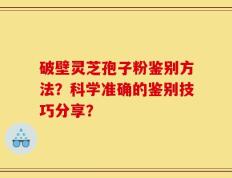 破壁灵芝孢子粉鉴别方法？科学准确的鉴别技巧分享？