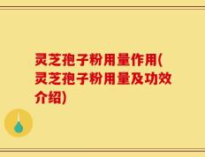 灵芝孢子粉用量作用(灵芝孢子粉用量及功效介绍)