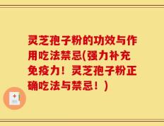 灵芝孢子粉的功效与作用吃法禁忌(强力补充免疫力！灵芝孢子粉正确吃法与禁忌！)