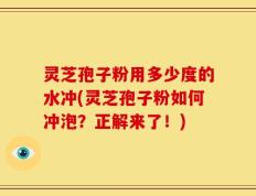 灵芝孢子粉用多少度的水冲(灵芝孢子粉如何冲泡？正解来了！)