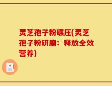 灵芝孢子粉碾压(灵芝孢子粉研磨：释放全效营养)