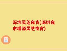 深圳灵芝夜宵(深圳夜市增添灵芝夜宵)