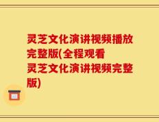 灵芝文化演讲视频播放完整版(全程观看  灵芝文化演讲视频完整版)