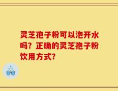 灵芝孢子粉可以泡开水吗？正确的灵芝孢子粉饮用方式？