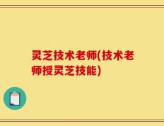 灵芝技术老师(技术老师授灵芝技能)