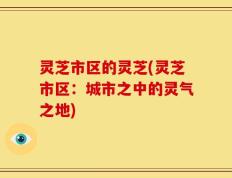 灵芝市区的灵芝(灵芝市区：城市之中的灵气之地)