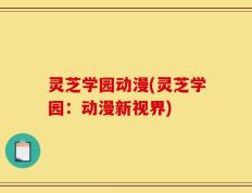灵芝学园动漫(灵芝学园：动漫新视界)