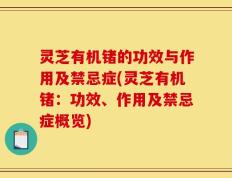 灵芝有机锗的功效与作用及禁忌症(灵芝有机锗：功效、作用及禁忌症概览)