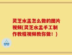 灵芝水盂怎么做的图片视频(灵芝水盂手工制作教程视频教你做！)