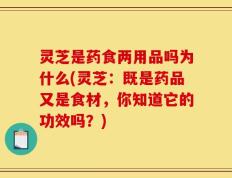 灵芝是药食两用品吗为什么(灵芝：既是药品又是食材，你知道它的功效吗？)
