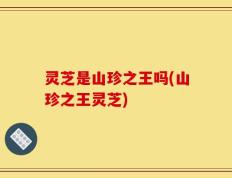 灵芝是山珍之王吗(山珍之王灵芝)