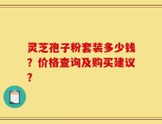 灵芝孢子粉套装多少钱？价格查询及购买建议？