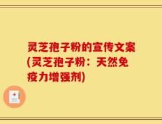 灵芝孢子粉的宣传文案(灵芝孢子粉：天然免疫力增强剂)