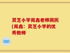 灵芝小学周鑫老师简历(周鑫：灵芝小学的优秀教师