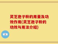 灵芝孢子粉的用量及功效作用(灵芝孢子粉的功效与用法介绍)
