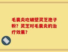 毛囊炎吃破壁灵芝孢子粉？灵芝对毛囊炎的治疗效果？