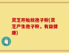灵芝开始放孢子粉(灵芝产生孢子粉，有益健康)