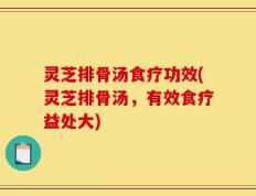 灵芝排骨汤食疗功效(灵芝排骨汤，有效食疗益处大)