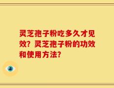 灵芝孢子粉吃多久才见效？灵芝孢子粉的功效和使用方法？
