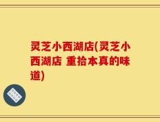 灵芝小西湖店(灵芝小西湖店 重拾本真的味道)