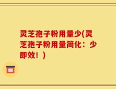 灵芝孢子粉用量少(灵芝孢子粉用量简化：少即效！)