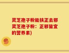 灵芝孢子粉能扶正去邪灵芝孢子粉：正邪皆宜的营养素)
