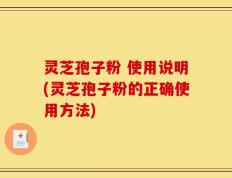 灵芝孢子粉 使用说明(灵芝孢子粉的正确使用方法)