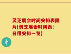 灵芝展会时间安排表图片(灵芝展会时间表：日程安排一览)