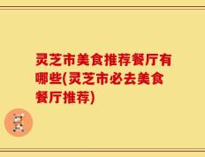 灵芝市美食推荐餐厅有哪些(灵芝市必去美食餐厅推荐)