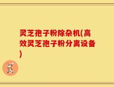 灵芝孢子粉除杂机(高效灵芝孢子粉分离设备)