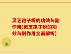 灵芝孢子粉的功效与副作用(灵芝孢子粉的功效与副作用全面解析)