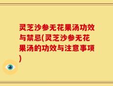 灵芝沙参无花果汤功效与禁忌(灵芝沙参无花果汤的功效与注意事项)