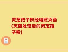 灵芝孢子粉经辐照灭菌(灭菌处理后的灵芝孢子粉)