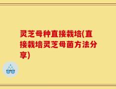 灵芝母种直接栽培(直接栽培灵芝母菌方法分享)