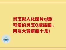 灵芝拟人化图片q版(可爱的灵芝Q版插画，网友大赞萌趣十足)
