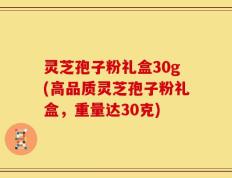 灵芝孢子粉礼盒30g(高品质灵芝孢子粉礼盒，重量达30克)
