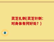 灵芝扎刺(灵芝针刺：对身体有何好处？)