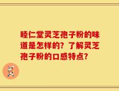睦仁堂灵芝孢子粉的味道是怎样的？了解灵芝孢子粉的口感特点？