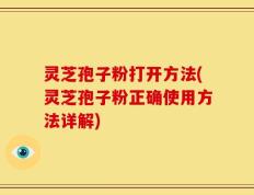 灵芝孢子粉打开方法(灵芝孢子粉正确使用方法详解)