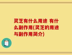 灵芝有什么用途 有什么副作用(灵芝的用途与副作用简介)